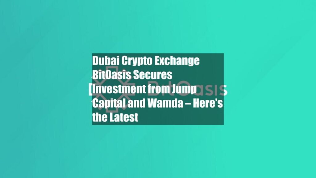 Dubai Crypto Exchange BitOasis Secures Investment from Jump Capital and Wamda – Heres the Latest